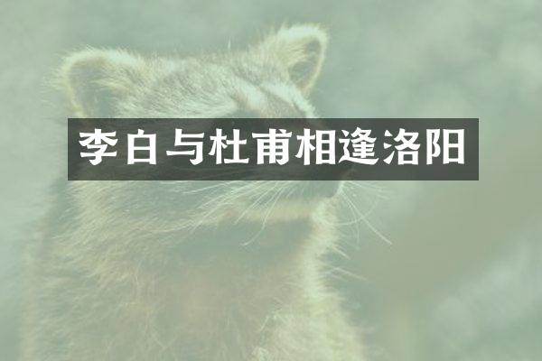 李白与杜甫相逢洛阳