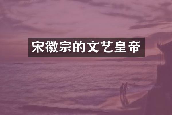 宋徽宗的文艺皇帝