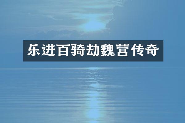 乐进百骑劫魏营传奇