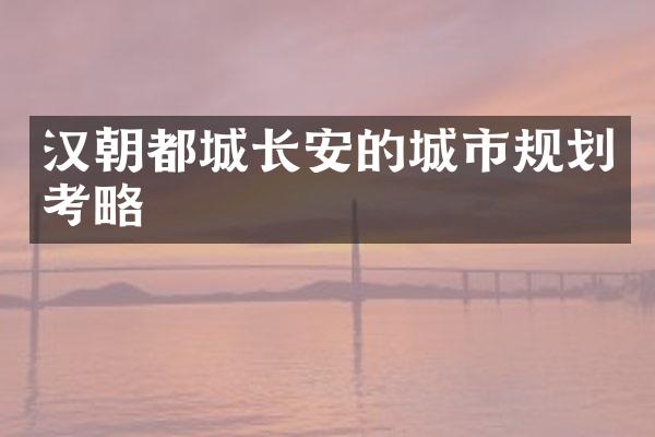 汉朝都城长安的城市规划考略