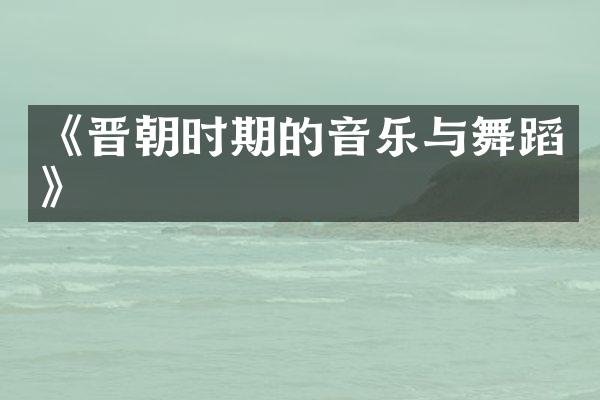 《晋朝时期的音乐与舞蹈》