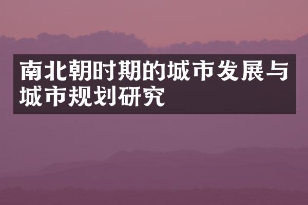 南北朝时期的城市发展与城市规划研究