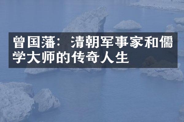 曾国藩：清朝军事家和儒学大师的传奇人生