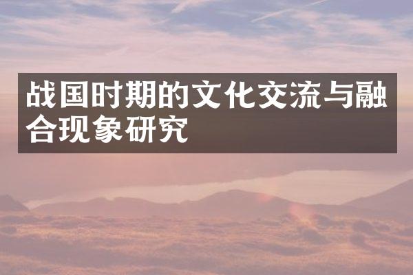 战国时期的文化交流与融合现象研究