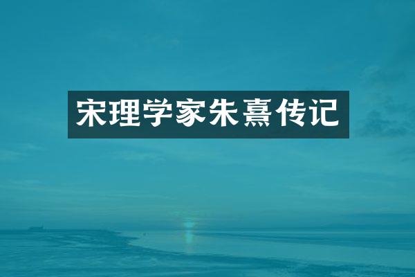 宋理学家朱熹传记
