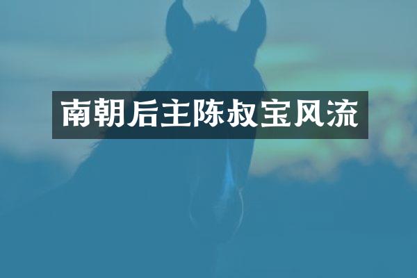 南朝后主陈叔宝风流