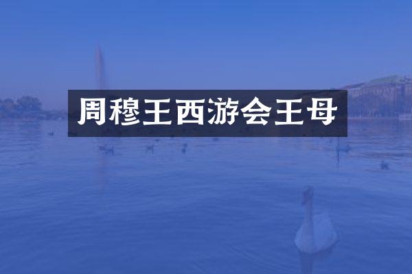 周穆王西游会王母