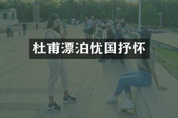 杜甫漂泊忧国抒怀