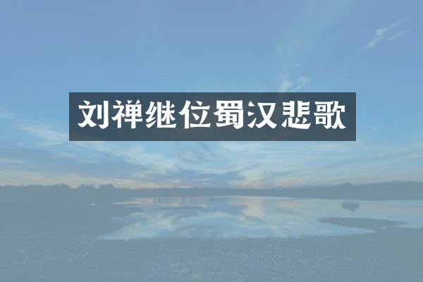 刘禅继位蜀汉悲歌