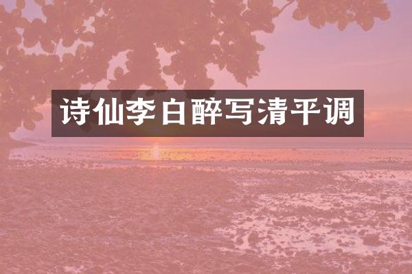 诗仙李白醉写清平调