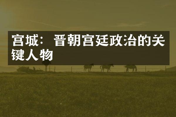 宫城：晋朝宫廷政治的关键人物