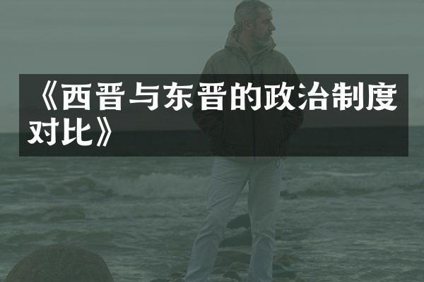 《西晋与东晋的政治制度对比》