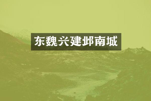 东魏兴建邺南城