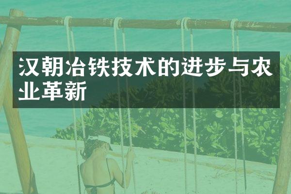 汉朝冶铁技术的进步与农业革新