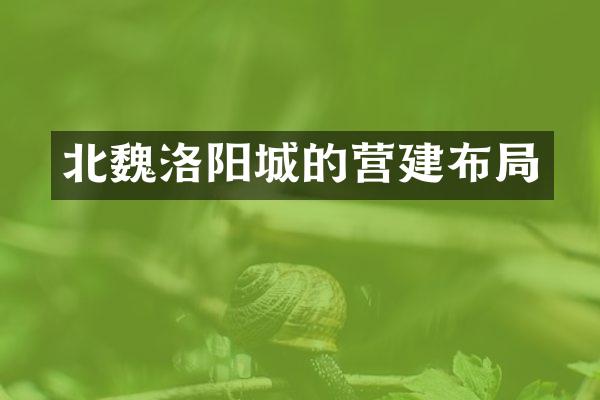 北魏洛阳城的营建布局