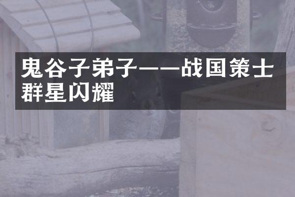 鬼谷子弟子——战国策士群星闪耀