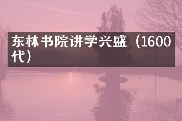 东林书院讲学兴盛（1600年代）