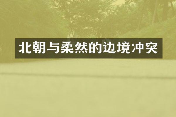 北朝与柔然的边境冲突