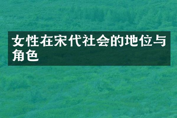 女性在宋代社会的地位与角色