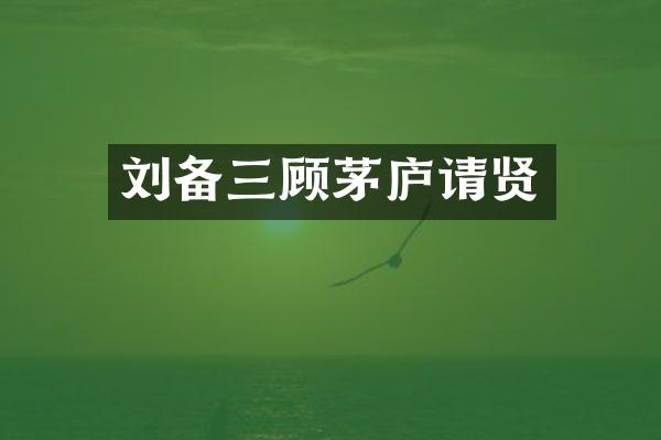刘备三顾茅庐请贤