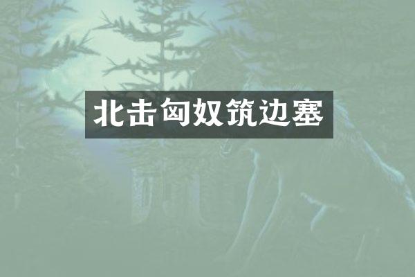 北击匈奴筑边塞