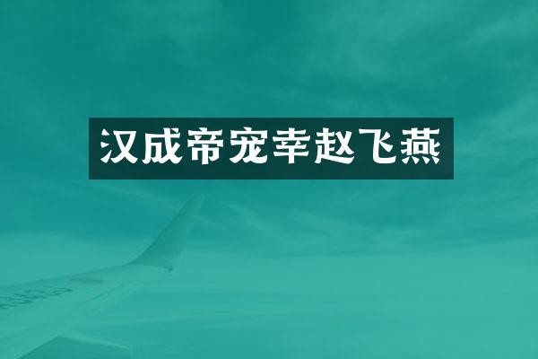 汉成帝宠幸赵飞燕