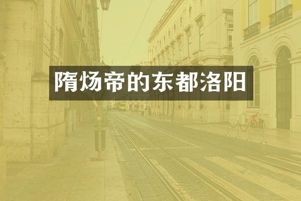 隋炀帝的东都洛阳