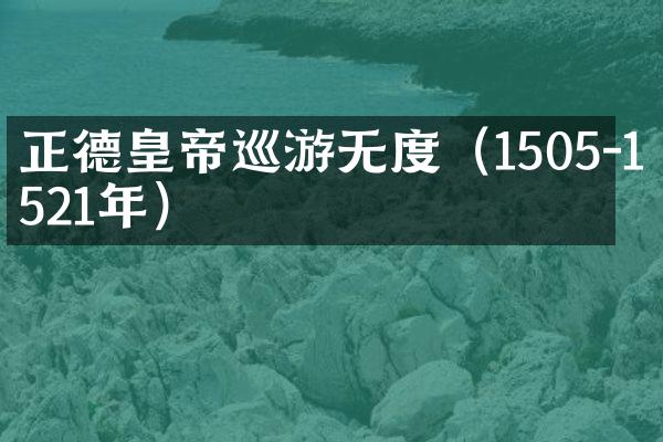 正德皇帝巡游无度（1505-1521年）