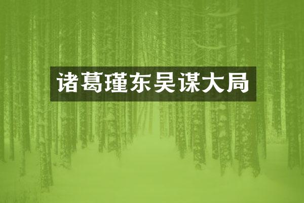 诸葛瑾东吴谋大局