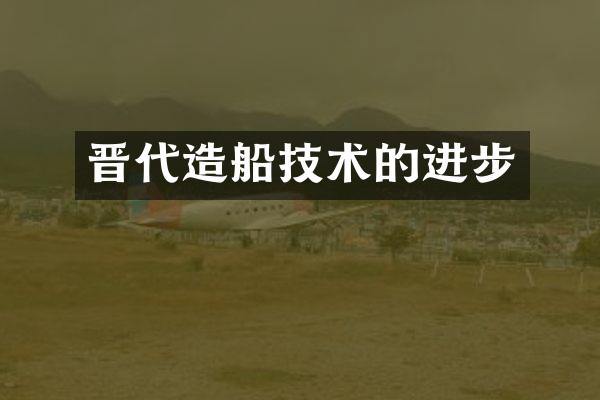 晋代造船技术的进步