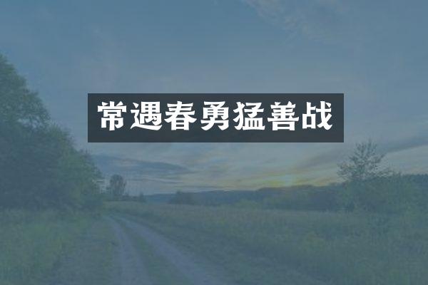 常遇春勇猛善战
