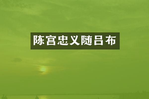 陈宫忠义随吕布