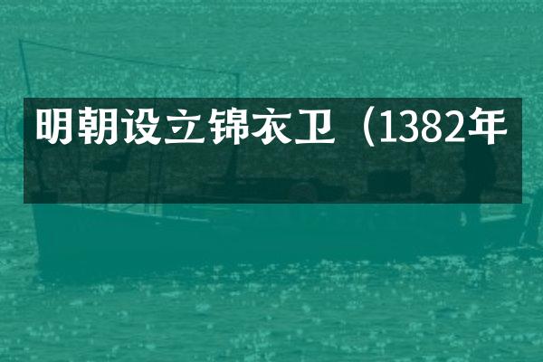 明朝设立锦衣卫（1382年）