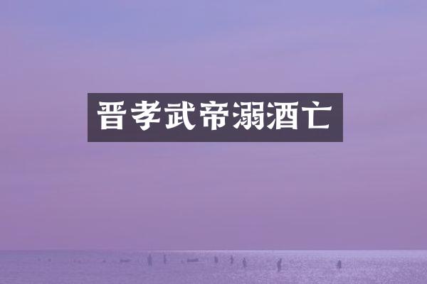 晋孝武帝溺酒亡