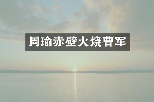 周瑜赤壁火烧曹军