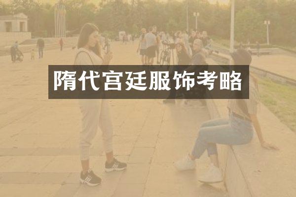 隋代宫廷服饰考略