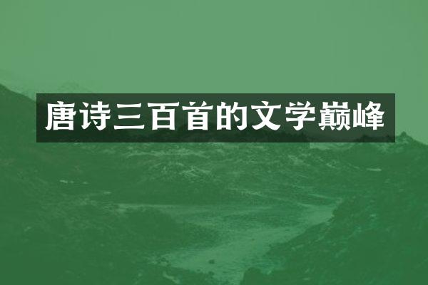 唐诗三百首的文学巅峰