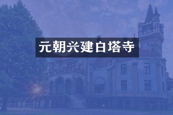 元朝兴建白塔寺