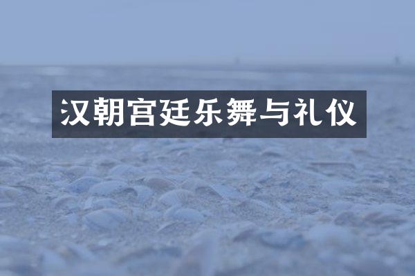 汉朝宫廷乐舞与礼仪