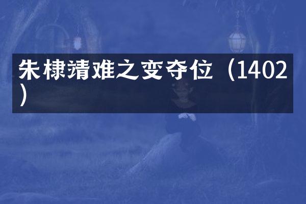 朱棣靖难之变夺位（1402年）
