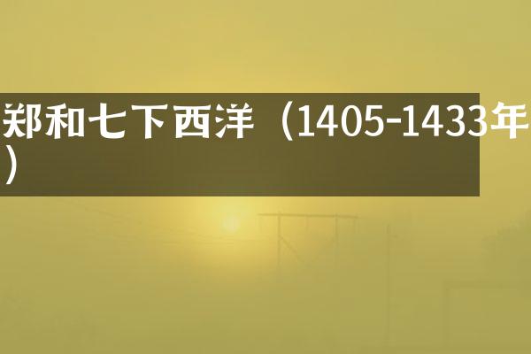 郑和七下西洋（1405-1433年）