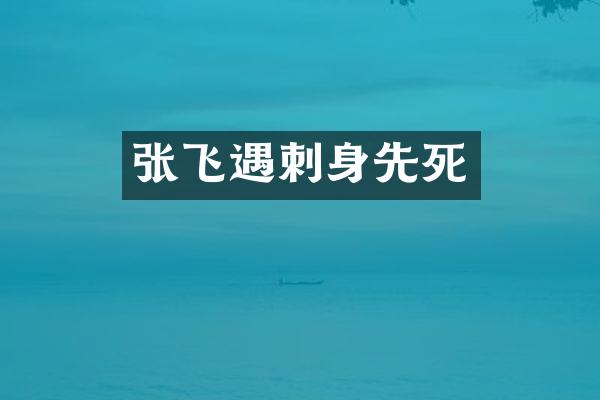 张飞遇刺身先死