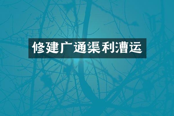 修建广通渠利漕运