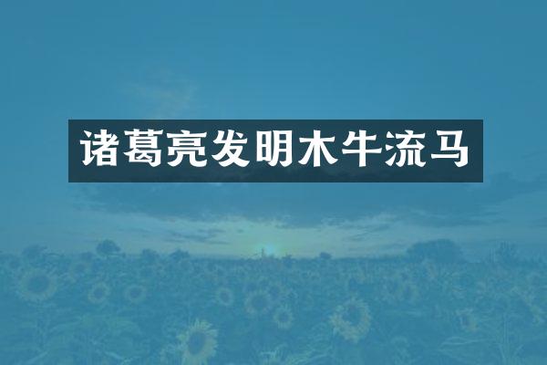 诸葛亮发明木牛流马