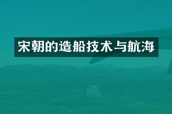 宋朝的造船技术与航海