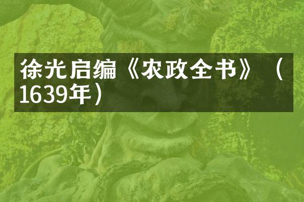 徐光启编《农政全书》（1639年）
