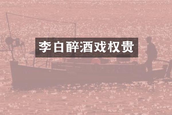 李白醉酒戏权贵