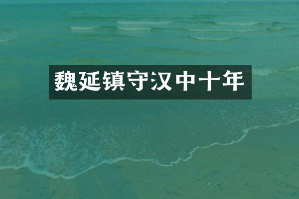 魏延镇守汉中十年
