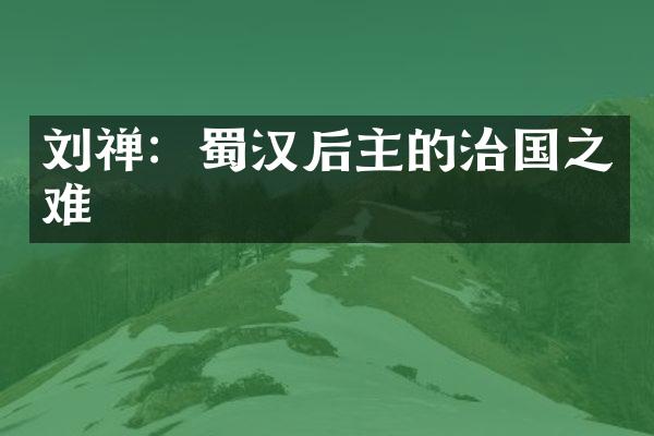 刘禅：蜀汉后主的治国之难