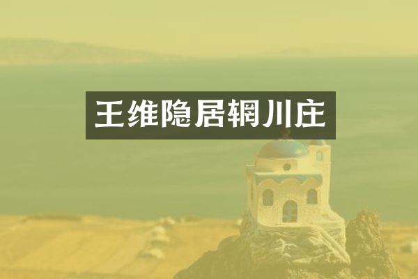 王维隐居辋川庄